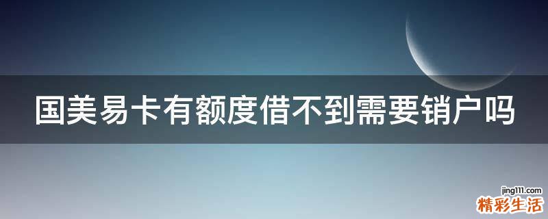 国美易卡有额度借不到需要销户吗