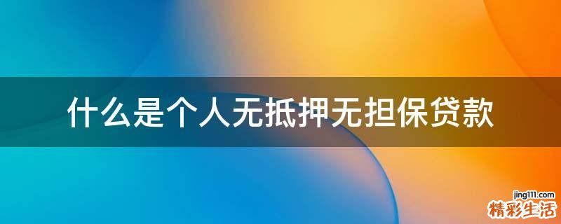 什么是个人无抵押无担保贷款