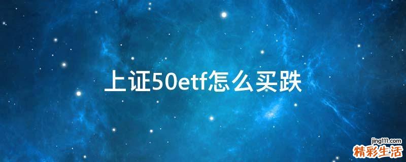 上证50etf怎么买跌