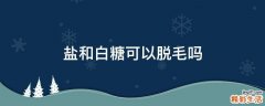 盐和白糖可以脱毛吗