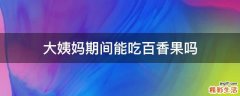 大姨妈期间能吃百香果吗