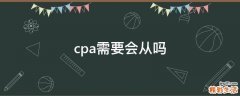 cpa需要会从吗