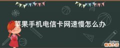 苹果手机电信卡网速慢怎么办