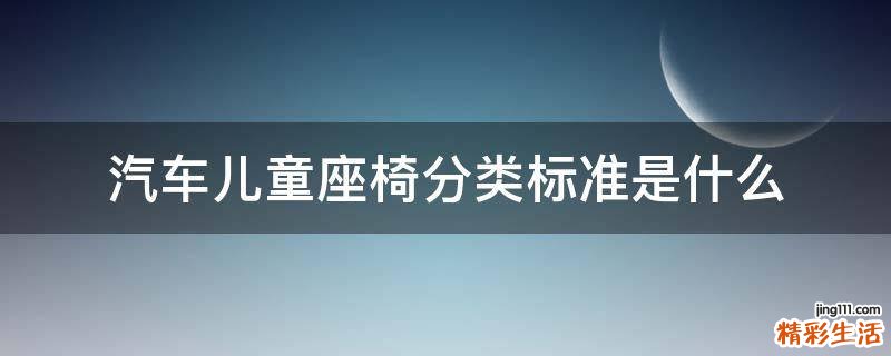 汽车儿童座椅分类标准是什么