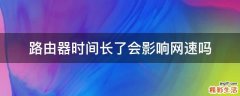 路由器时间长了会影响网速吗