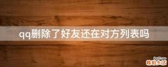 qq删除了好友还在对方列表吗