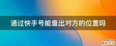 通过快手号能查出对方的位置吗