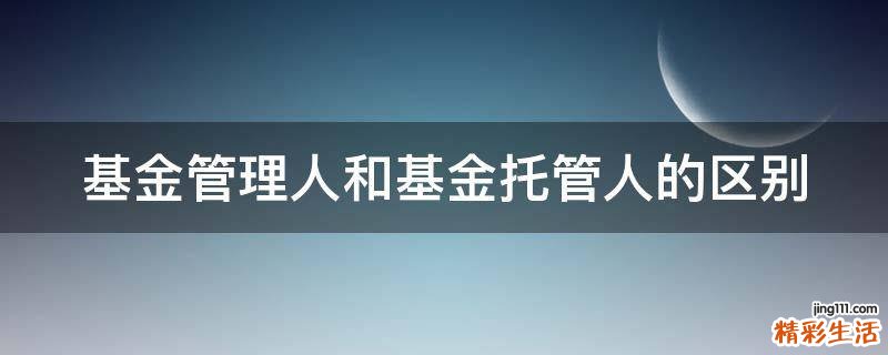 基金管理人和基金托管人的区别