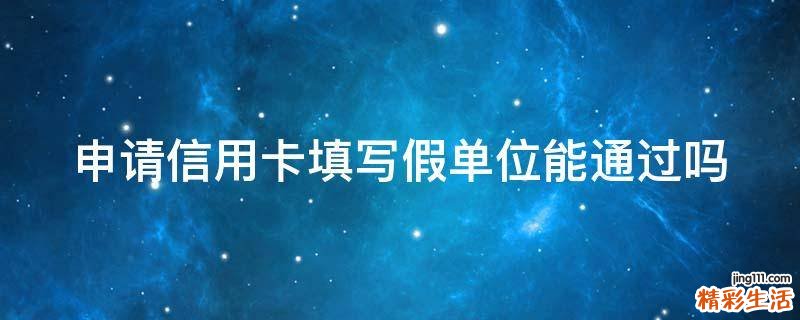 申请信用卡填写假单位能通过吗