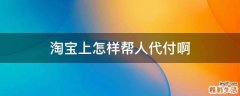 淘宝上怎样帮人代付啊