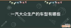 一汽大众生产的车型有哪些