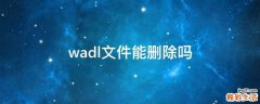 wadl文件能删除吗