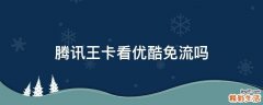腾讯王卡看优酷免流吗
