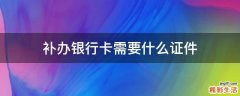 补办银行卡需要什么证件