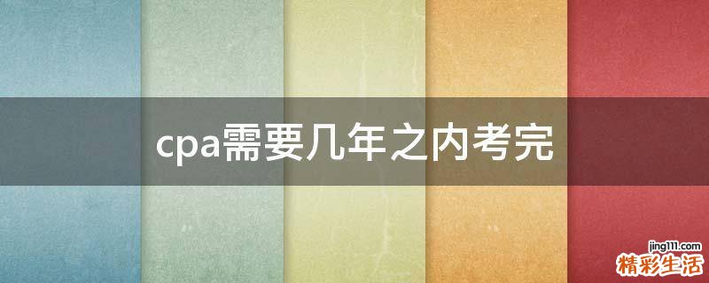 cpa需要几年之内考完