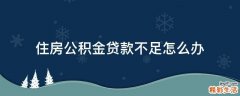 住房公积金贷款不足怎么办
