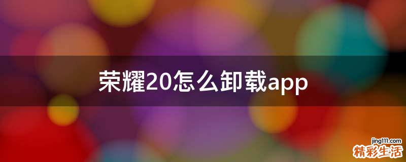 荣耀20怎么卸载app