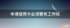 申请信用卡必须要有工作吗