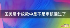 国美易卡放款中是不是审核通过了