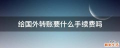 给国外转账要什么手续费吗