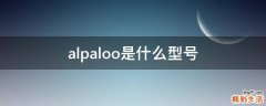 alpaloo是什么型号