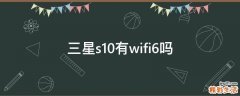 三星s10有wifi6吗