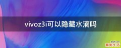 vivoz3i可以隐藏水滴吗