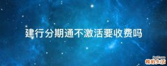 建行分期通不激活要收费吗