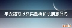 平安福可以只买重疾和长期意外吗