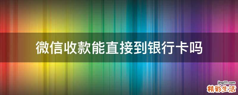 微信收款能直接到银行卡吗
