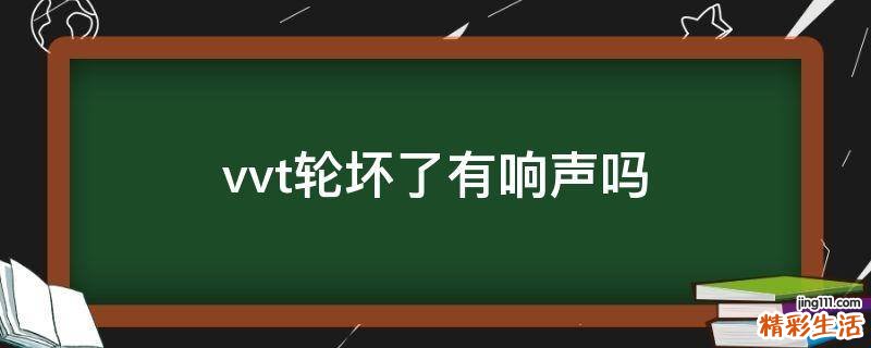 vvt轮坏了有响声吗