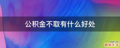 公积金不取有什么好处
