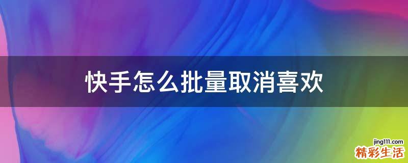 快手怎么批量取消喜欢