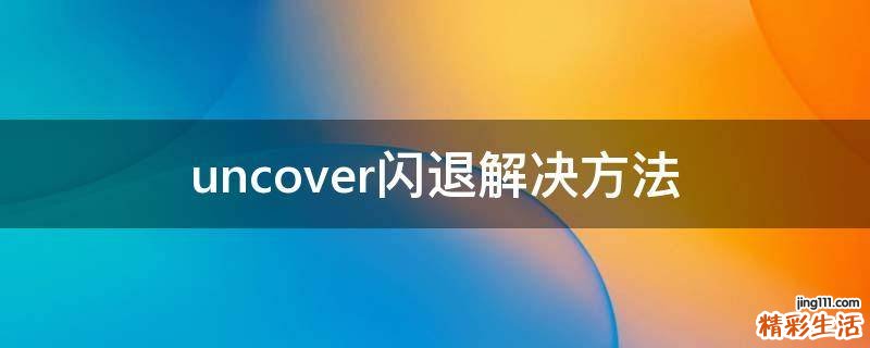 uncover闪退解决方法