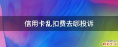 信用卡乱扣费去哪投诉