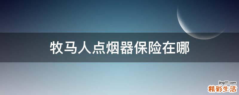 牧马人点烟器保险在哪