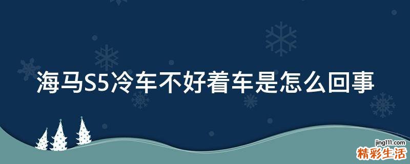 海马S5冷车不好着车是怎么回事