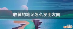 收藏的笔记怎么发朋友圈