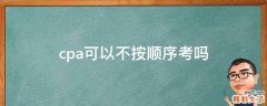 cpa可以不按顺序考吗