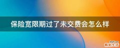 保险宽限期过了未交费会怎么样