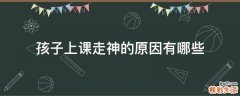 孩子上课走神的原因有哪些