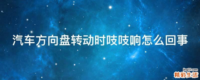 汽车方向盘转动时吱吱响怎么回事