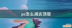 ps怎么减去顶层
