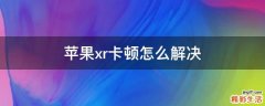 苹果xr卡顿怎么解决