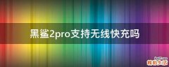 黑鲨2pro支持无线快充吗
