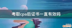 考取cpa后证书一直有效吗