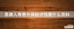 泰康人寿意外保险评残要什么资料