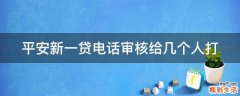 平安新一贷电话审核给几个人打