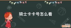 骑士卡卡号怎么看