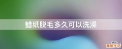 蜡纸脱毛多久可以洗澡